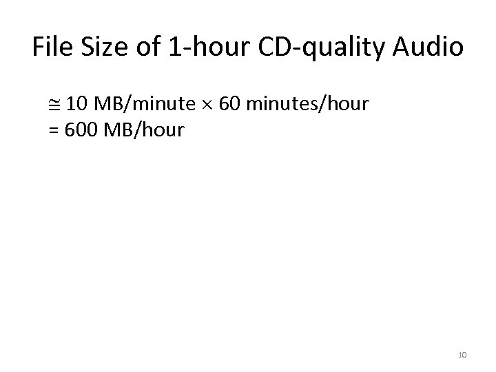 File Size of 1 -hour CD-quality Audio 10 MB/minute 60 minutes/hour = 600 MB/hour