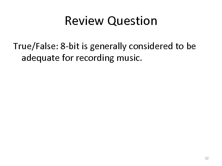 Review Question True/False: 8 -bit is generally considered to be adequate for recording music.