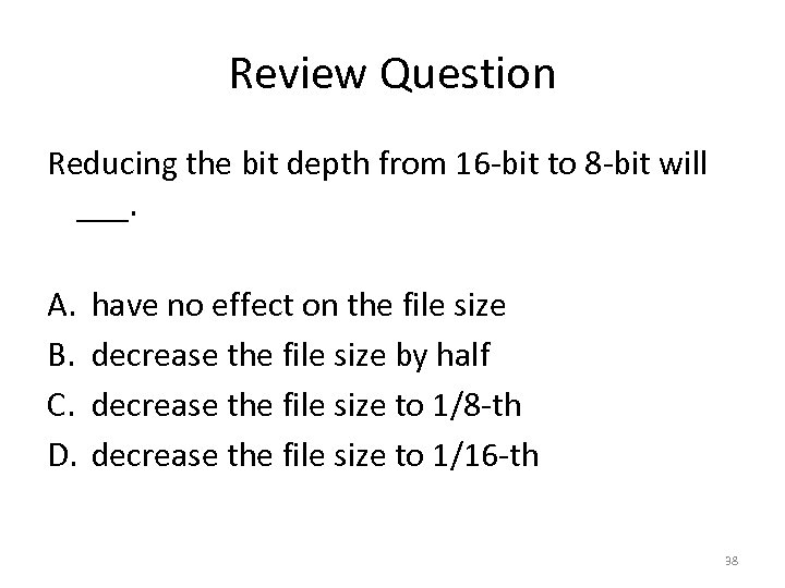 Review Question Reducing the bit depth from 16 -bit to 8 -bit will ___.