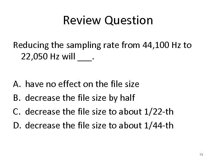 Review Question Reducing the sampling rate from 44, 100 Hz to 22, 050 Hz