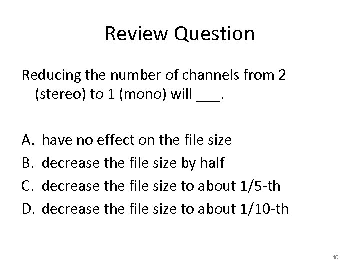 Review Question Reducing the number of channels from 2 (stereo) to 1 (mono) will