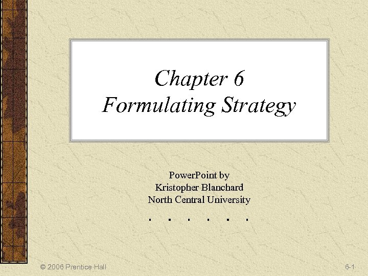 Chapter 6 Formulating Strategy Power. Point by Kristopher Blanchard North Central University © 2006