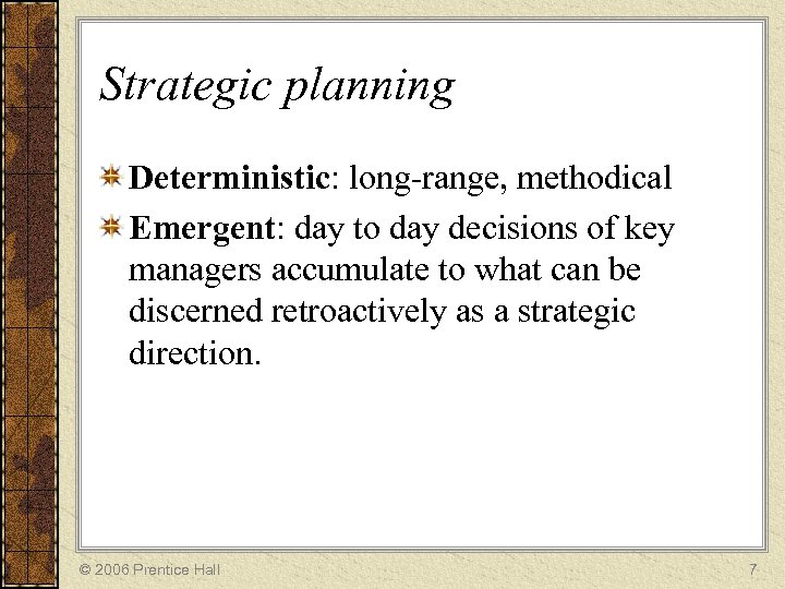 Strategic planning Deterministic: long-range, methodical Emergent: day to day decisions of key managers accumulate