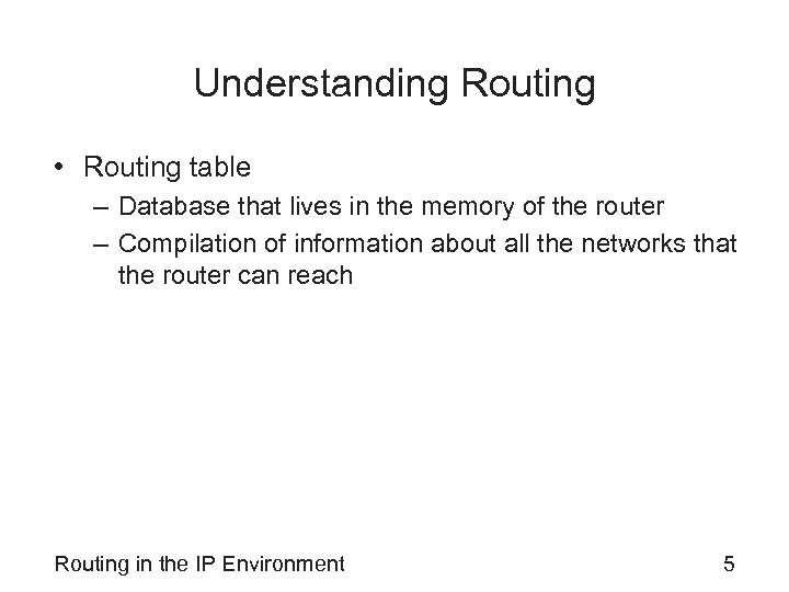 Understanding Routing • Routing table – Database that lives in the memory of the