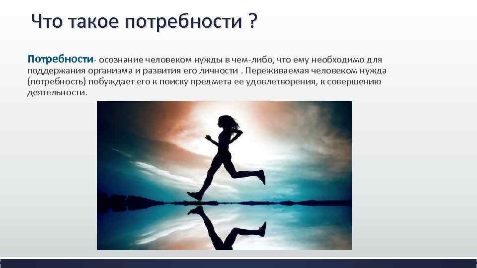 Что такое потребности ? Потребности- осознание человеком нужды в чем-либо, что ему необходимо для