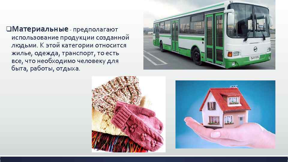 q. Материальные - предполагают использование продукции созданной людьми. К этой категории относится жилье, одежда,