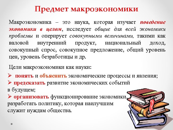 Предмет макроэкономики Макроэкономика – это наука, которая изучает поведение экономики в целом, исследует общие