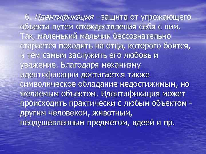  6. Идентификация - защита от угрожающего объекта путем отождествления себя с ним. Так,