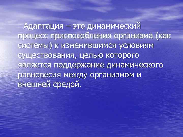  Адаптация – это динамический процесс приспособления организма (как системы) к изменившимся условиям существования,