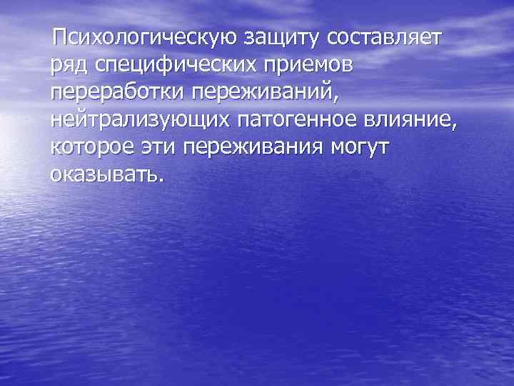  Психологическую защиту составляет ряд специфических приемов переработки переживаний, нейтрализующих патогенное влияние, которое эти