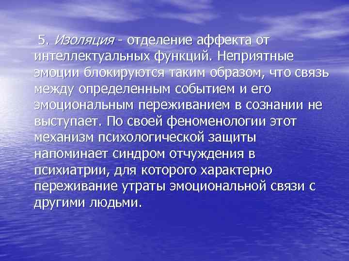  5. Изоляция - отделение аффекта от интеллектуальных функций. Неприятные эмоции блокируются таким образом,