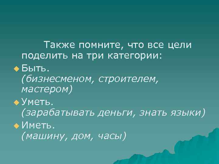  Также помните, что все цели поделить на три категории: u Быть. (бизнесменом, строителем,