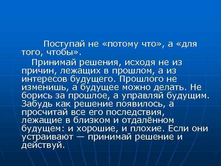 Поступай не «потому что» , а «для того, чтобы» . Принимай решения, исходя не