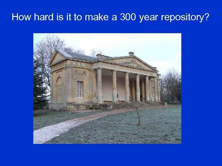 How hard is it to make a 300 year repository? 