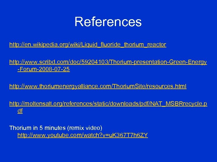 References http: //en. wikipedia. org/wiki/Liquid_fluoride_thorium_reactor http: //www. scribd. com/doc/59204103/Thorium-presentation-Green-Energy -Forum-2008 -07 -25 http: //www.