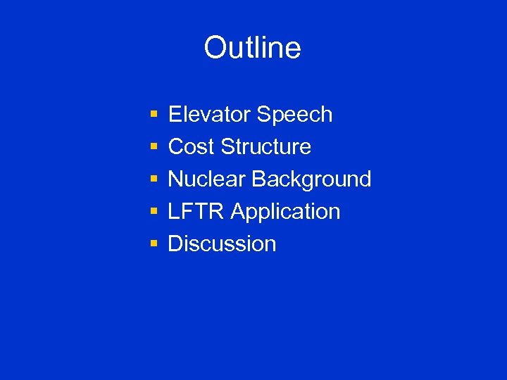 Outline § § § Elevator Speech Cost Structure Nuclear Background LFTR Application Discussion 