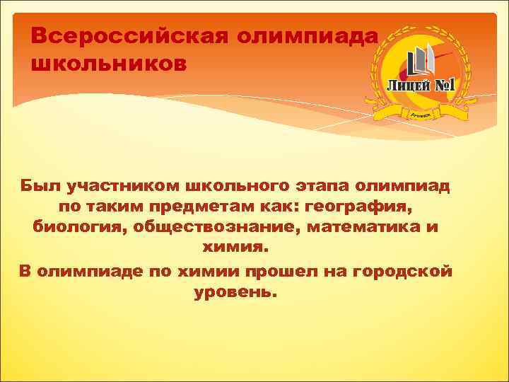 Всероссийская олимпиада школьников Был участником школьного этапа олимпиад по таким предметам как: география, биология,
