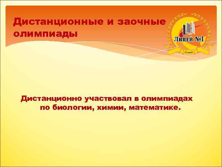 Дистанционные и заочные олимпиады Дистанционно участвовал в олимпиадах по биологии, химии, математике. 