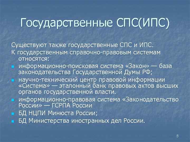 Государственные СПС(ИПС) Существуют также государственные СПС и ИПС. К государственным справочно-правовым системам относятся: n