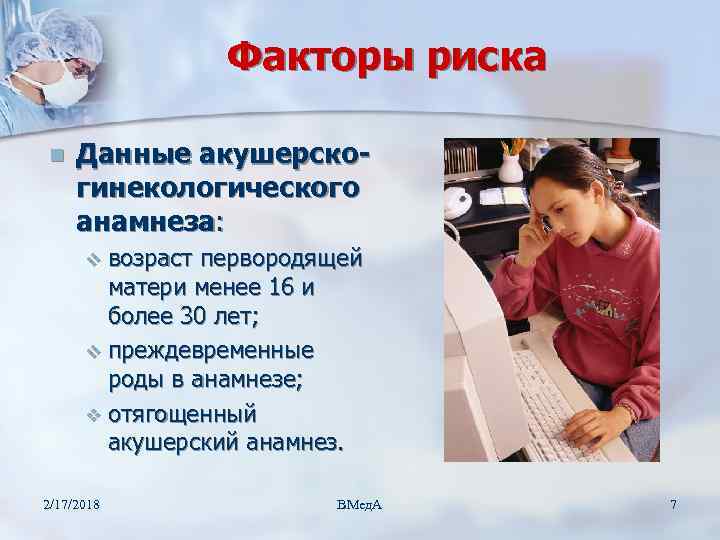 Факторы риска n Данные акушерскогинекологического анамнеза: v возраст первородящей матери менее 16 и более