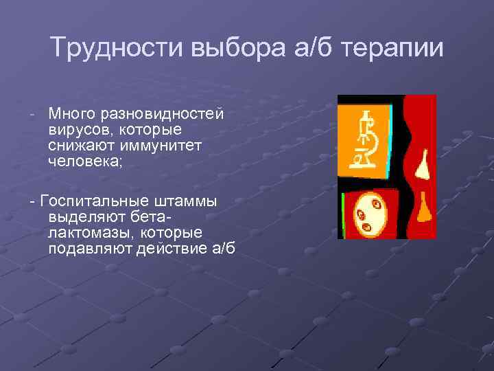 Трудности выбора а/б терапии - Много разновидностей вирусов, которые снижают иммунитет человека; - Госпитальные