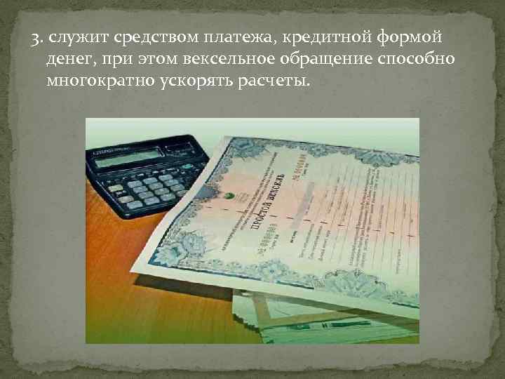 3. служит средством платежа, кредитной формой денег, при этом вексельное обращение способно многократно ускорять