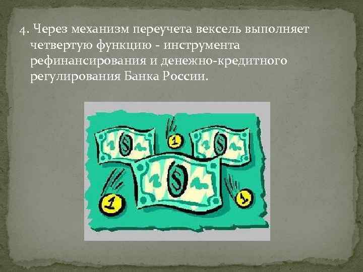 4. Через механизм переучета вексель выполняет четвертую функцию - инструмента рефинансирования и денежно-кредитного регулирования