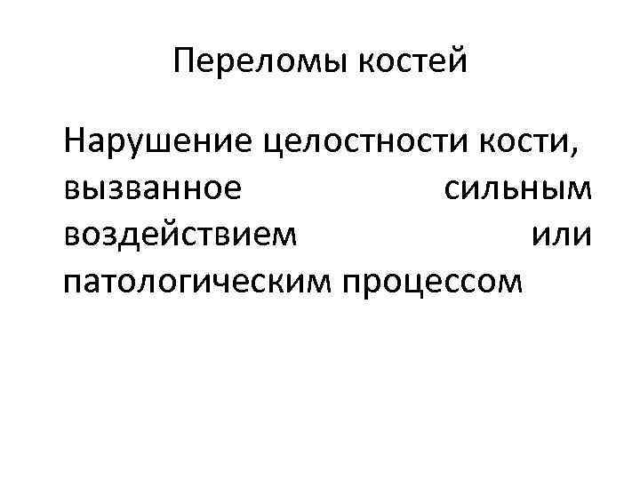Переломы костей Нарушение целостности кости, вызванное сильным воздействием или патологическим процессом 