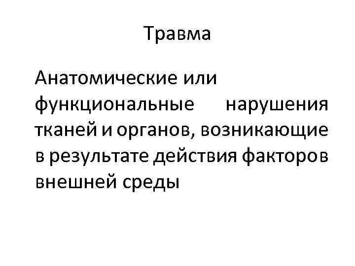 Травма Анатомические или функциональные нарушения тканей и органов, возникающие в результате действия факторов внешней