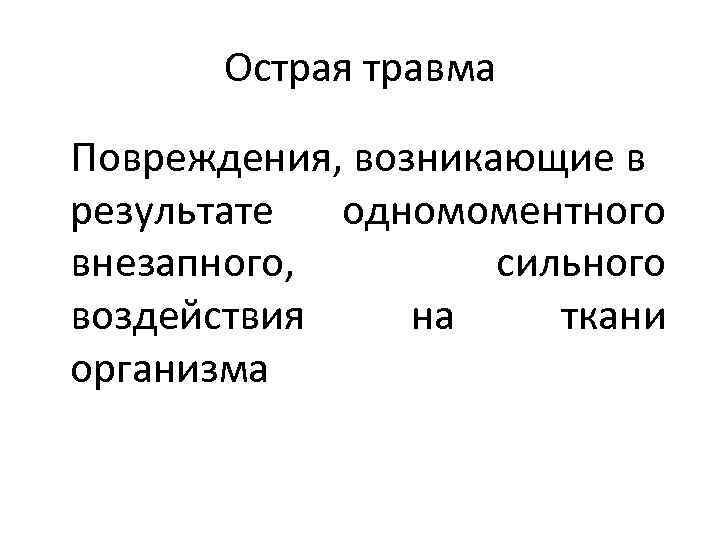 Острая травма Повреждения, возникающие в результате одномоментного внезапного, сильного воздействия на ткани организма 
