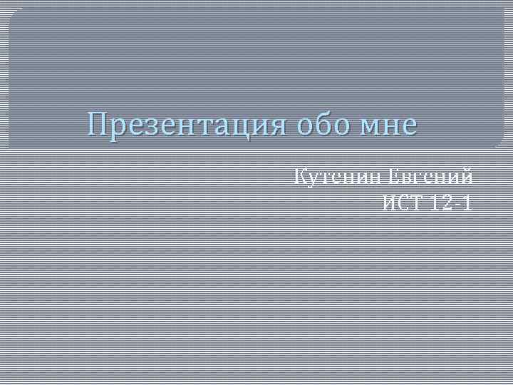 Презентация обо мне Кутенин Евгений ИСТ 12 -1 