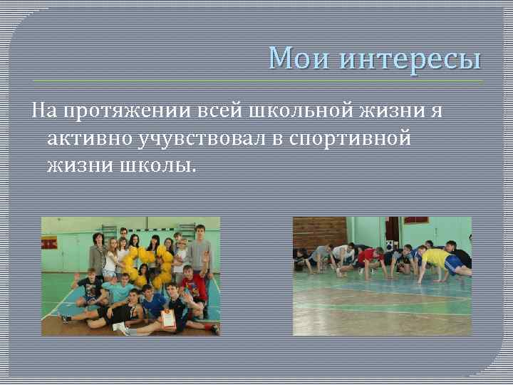 Мои интересы На протяжении всей школьной жизни я активно учувствовал в спортивной жизни школы.