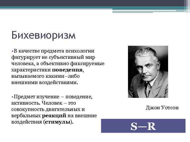Бихевиоризм • В качестве предмета психологии фигурирует не субъективный мир человека, а объективно фиксируемые