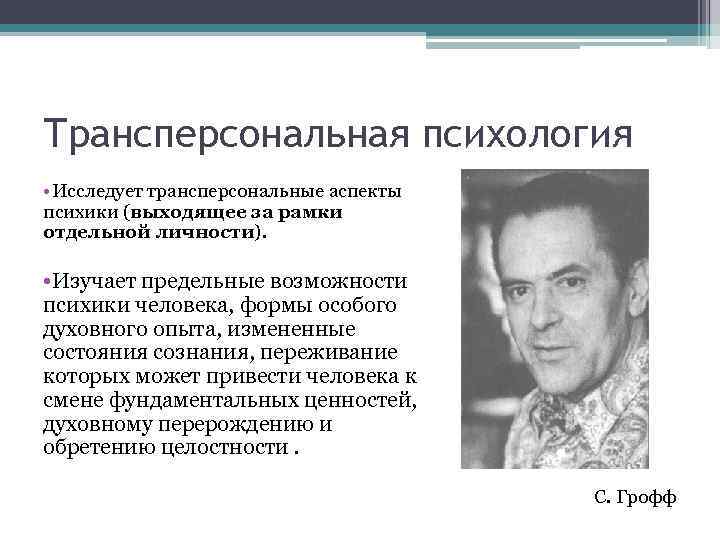 Трансперсональная психология • Исследует трансперсональные аспекты психики (выходящее за рамки отдельной личности). • Изучает