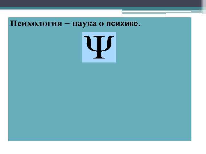 Психология – наука о психике. 