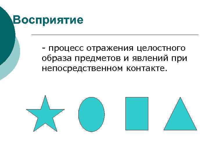 Восприятие - процесс отражения целостного образа предметов и явлений при непосредственном контакте. 