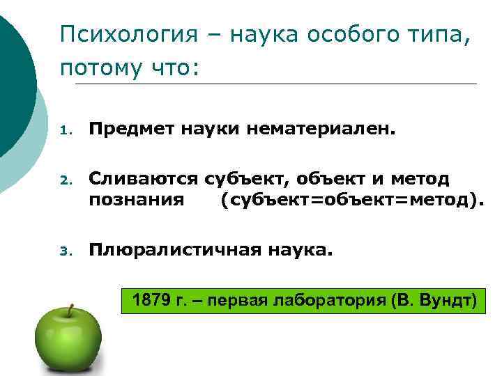 Психология – наука особого типа, потому что: 1. Предмет науки нематериален. 2. Сливаются субъект,