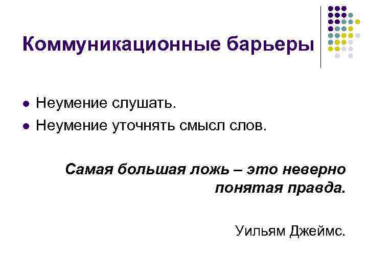 Коммуникационные барьеры l l Неумение слушать. Неумение уточнять смысл слов. Самая большая ложь –
