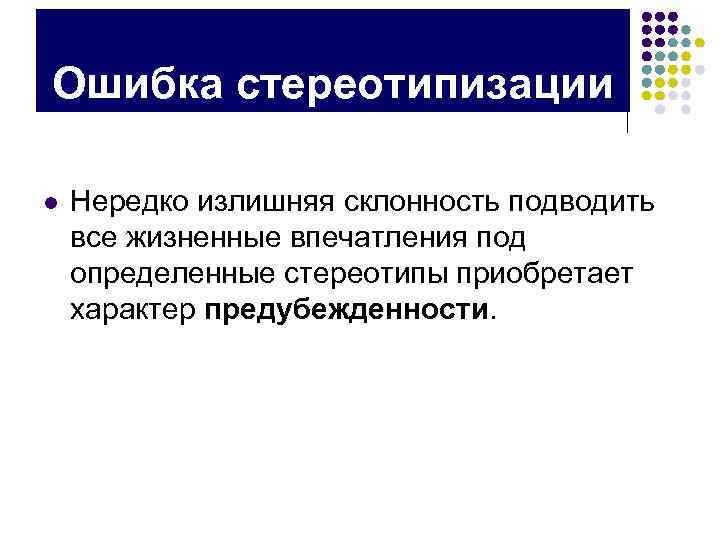 Ошибка стереотипизации l Нередко излишняя склонность подводить все жизненные впечатления под определенные стереотипы приобретает