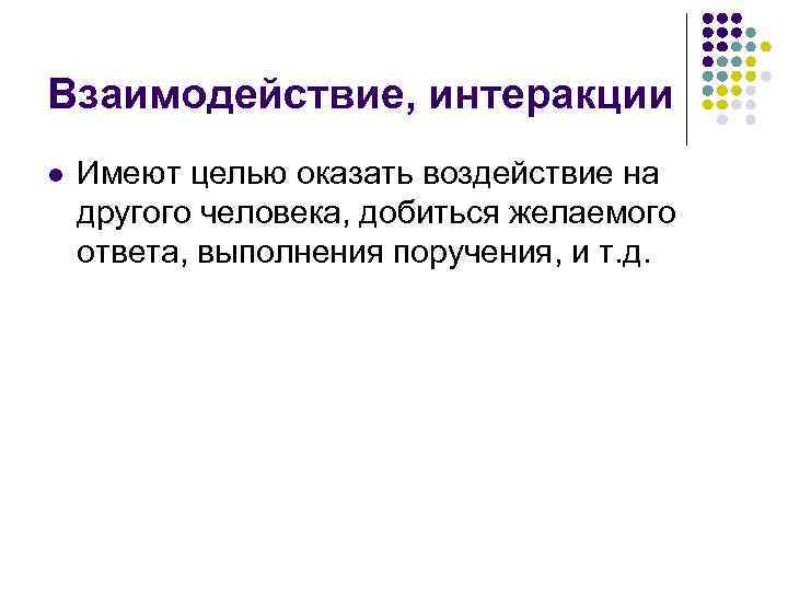 Взаимодействие, интеракции l Имеют целью оказать воздействие на другого человека, добиться желаемого ответа, выполнения