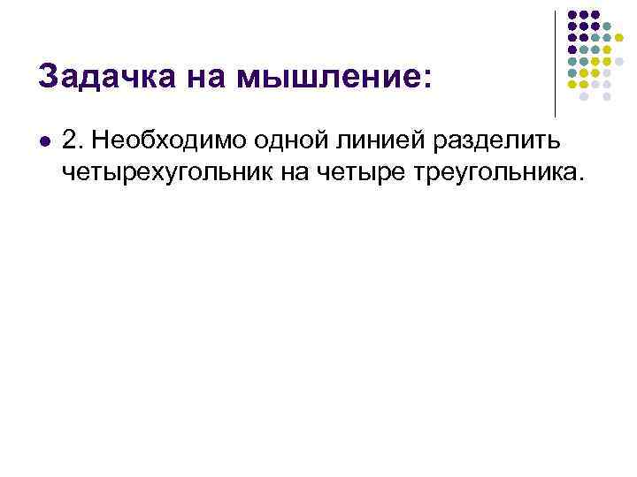 Задачка на мышление: l 2. Необходимо одной линией разделить четырехугольник на четыре треугольника. 