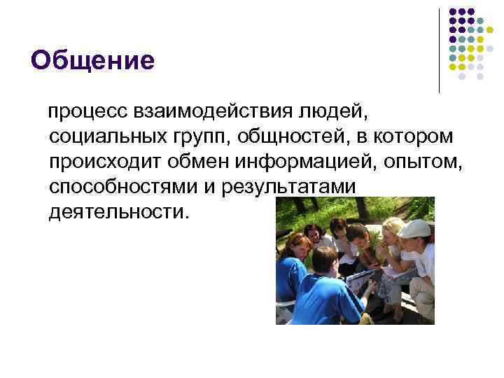 Общение процесс взаимодействия людей, социальных групп, общностей, в котором происходит обмен информацией, опытом, способностями