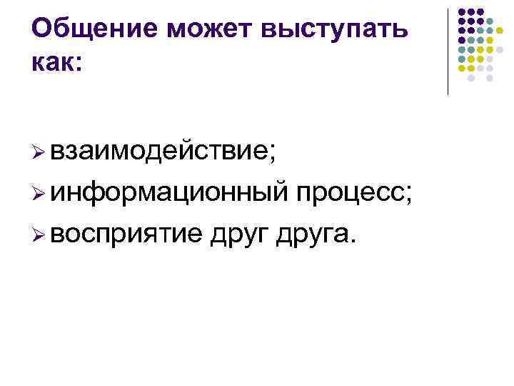 Общение может выступать как: Ø взаимодействие; Ø информационный процесс; Ø восприятие друга. 
