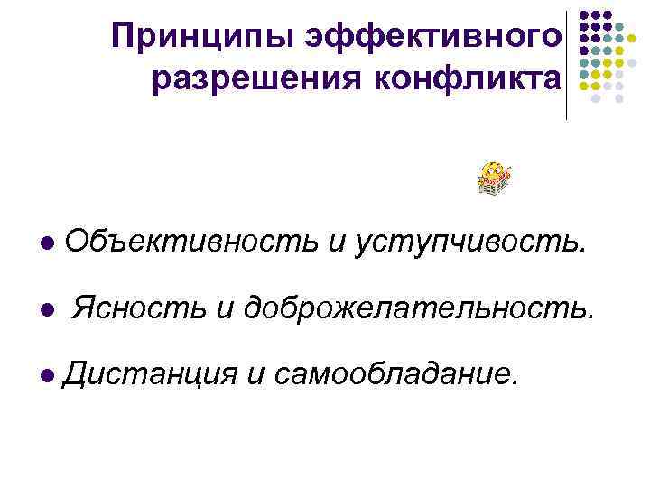 Принципы эффективного разрешения конфликта l l l Объективность и уступчивость. Ясность и доброжелательность. Дистанция