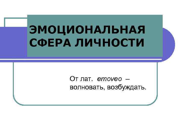 ЭМОЦИОНАЛЬНАЯ СФЕРА ЛИЧНОСТИ От лат. emoveo – волновать, возбуждать. 