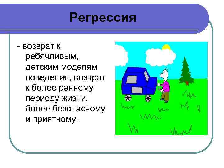 Регрессия - возврат к ребячливым, детским моделям поведения, возврат к более раннему периоду жизни,