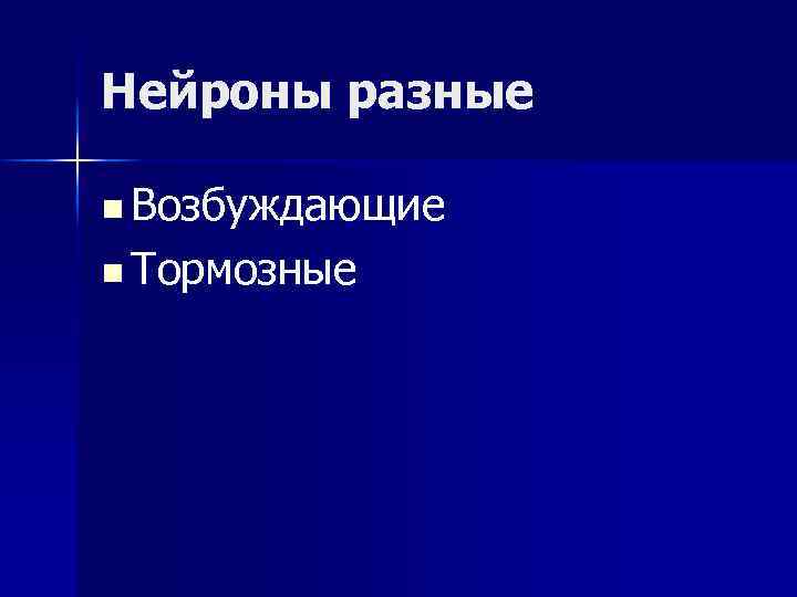 Нейроны разные n Возбуждающие n Тормозные 