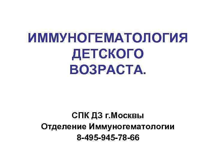 ИММУНОГЕМАТОЛОГИЯ ДЕТСКОГО ВОЗРАСТА. СПК ДЗ г. Москвы Отделение Иммуногематологии 8 -495 -945 -78 -66