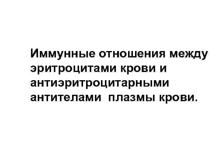 Иммунные отношения между эритроцитами крови и антиэритроцитарными антителами плазмы крови. 
