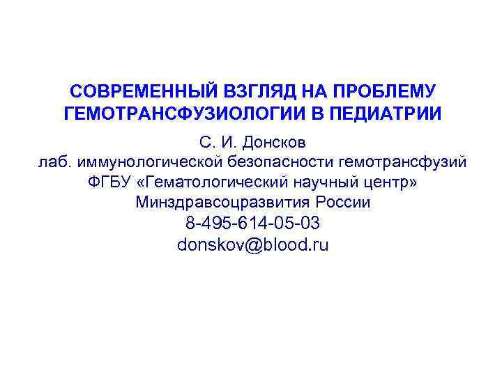 СОВРЕМЕННЫЙ ВЗГЛЯД НА ПРОБЛЕМУ ГЕМОТРАНСФУЗИОЛОГИИ В ПЕДИАТРИИ С. И. Донсков лаб. иммунологической безопасности гемотрансфузий